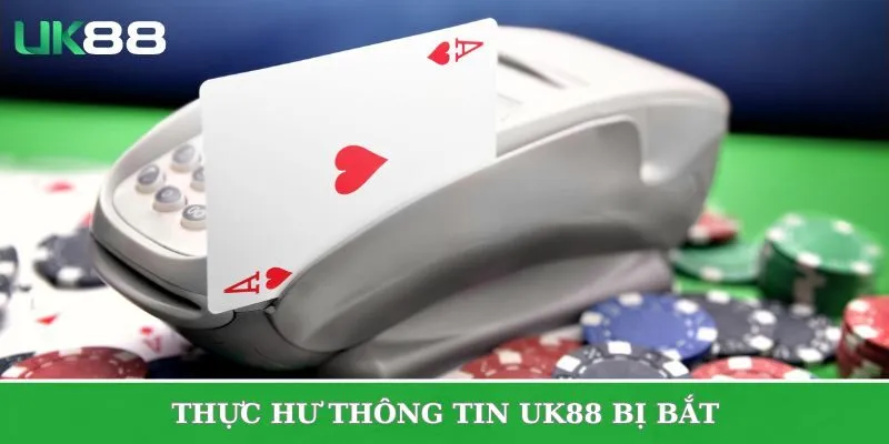 Thực hư thông tin UK88 bị bắt đúng hay sai